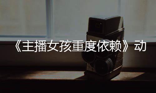 播女日播主正式度依动画孩重预告月4公布赖出