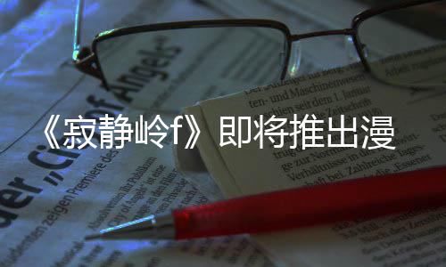 版 并拥编的戏编漫画有游推出寂静岭即将剧改结局全新