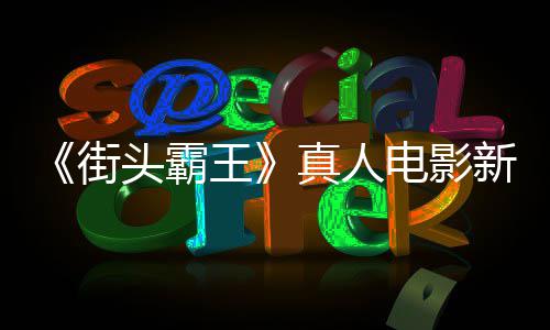 报曝新海6日真人电影定档月1王光头霸街