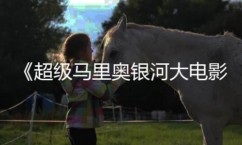 大电银河影里奥分超彩蛋级马惊人数量