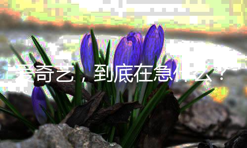 在急到底艺，爱奇什么