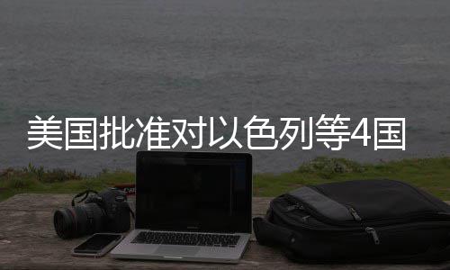 批准美国对以等4亿美元军国超色列售