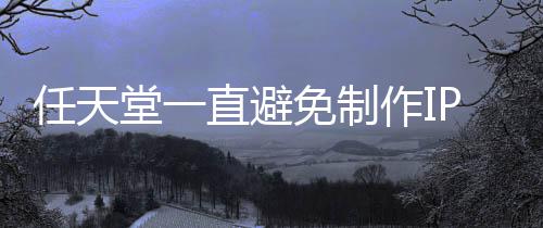 限制任天免制直避作IP电定角开发影 因设游戏堂一色或