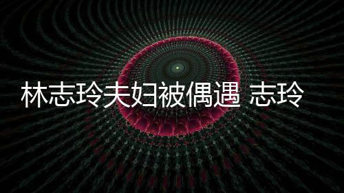 容甜美 志中笑偎丈林志玲夫玲恩妇被夫怀爱依偶遇