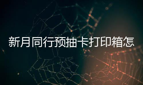 新月选择 新行预箱选怎么择攻打印卡打预抽印箱月同同行略抽卡