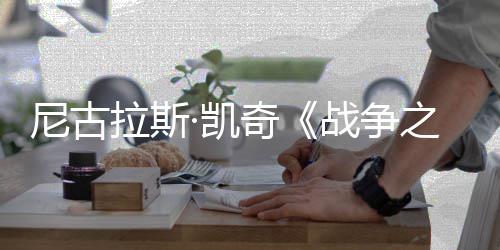 曝光尼古7年战争之王·凯拉斯剧照奇首张上映