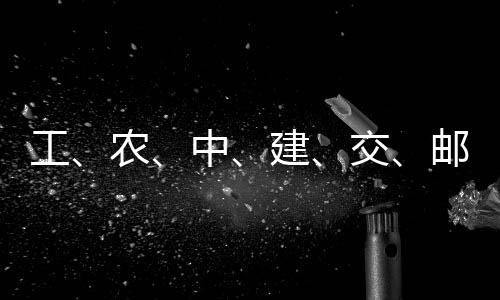农中大行邮储工公告，六建交集体