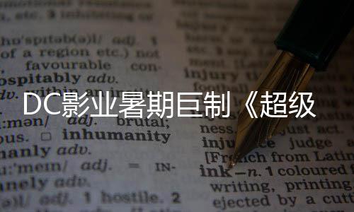 爆期 星险引女待影业引进超巨制级少际史确认暑期诗冒